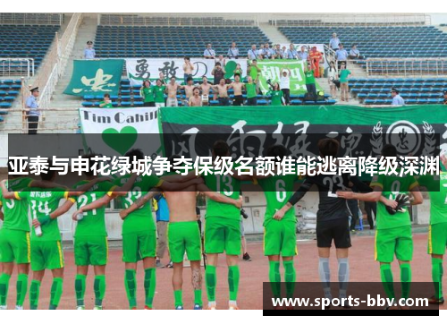 亚泰与申花绿城争夺保级名额谁能逃离降级深渊