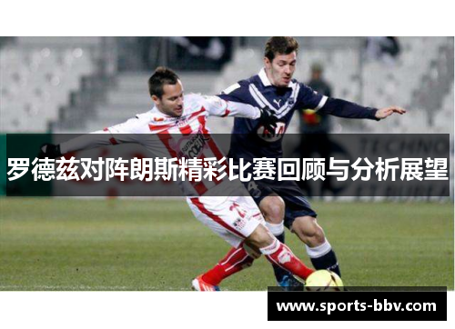 罗德兹对阵朗斯精彩比赛回顾与分析展望